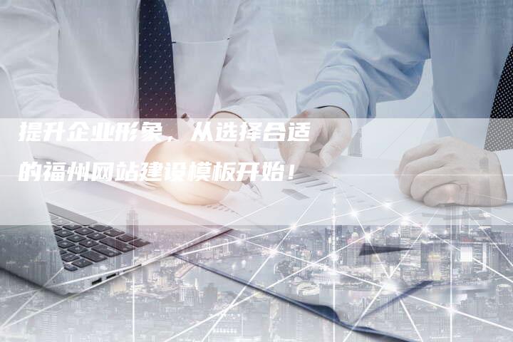 提升企业形象，从选择合适的福州网站建设模板开始！