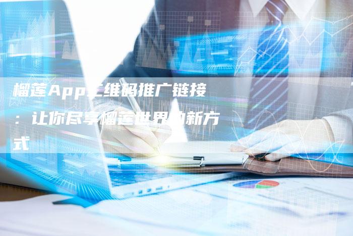 榴莲App二维码推广链接：让你尽享榴莲世界的新方式