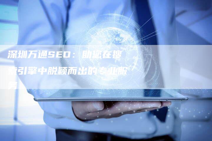 深圳万通SEO：助您在搜索引擎中脱颖而出的专业服务