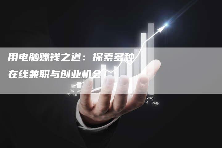 用电脑赚钱之道：探索多种在线兼职与创业机会！