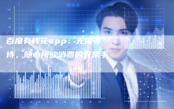 百度有钱花app：无需等待，随心所欲消费的好帮手