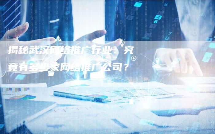 揭秘武汉网络推广行业：究竟有多少家网络推广公司？