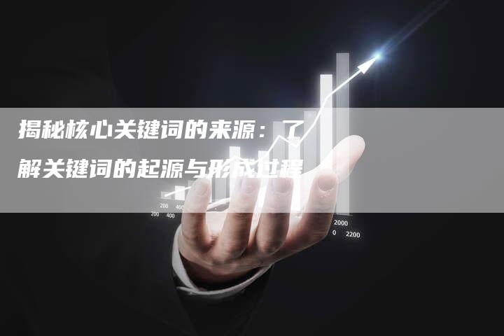 揭秘核心关键词的来源：了解关键词的起源与形成过程