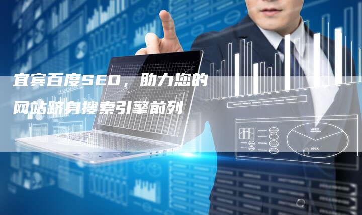 宜宾百度SEO，助力您的网站跻身搜索引擎前列