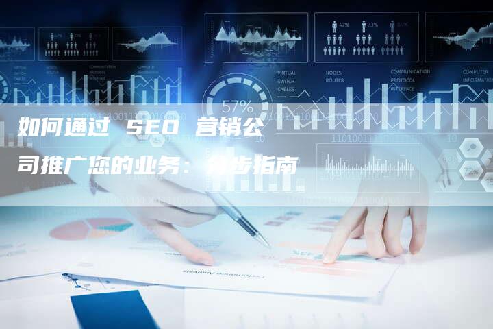 如何通过 SEO 营销公司推广您的业务：分步指南