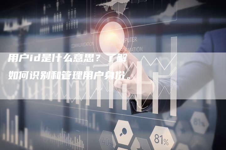 用户id是什么意思？了解如何识别和管理用户身份。