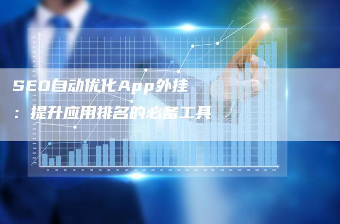 SEO自动优化App外挂：提升应用排名的必备工具