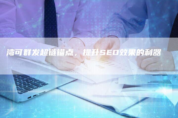 湾可群发超链锚点，提升SEO效果的利器