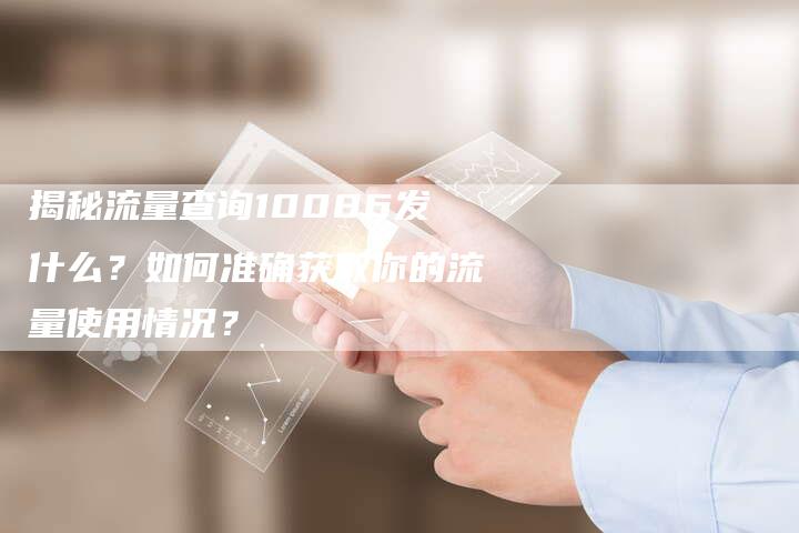 揭秘流量查询10086发什么？如何准确获取你的流量使用情况？