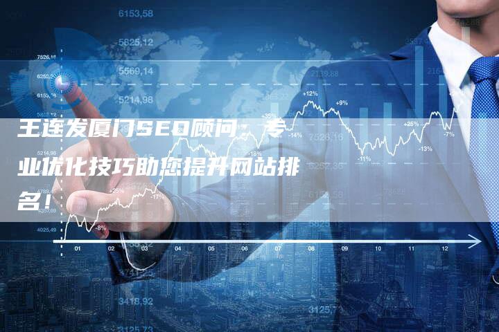 王连发厦门SEO顾问：专业优化技巧助您提升网站排名！