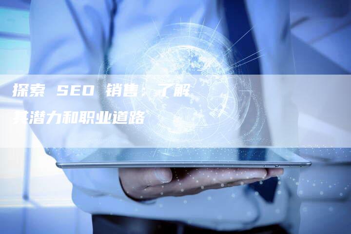 探索 SEO 销售：了解其潜力和职业道路