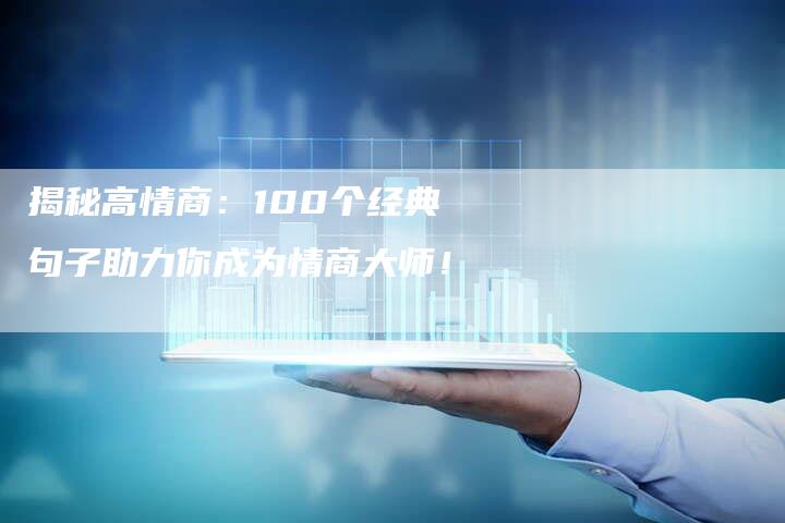 揭秘高情商：100个经典句子助力你成为情商大师！