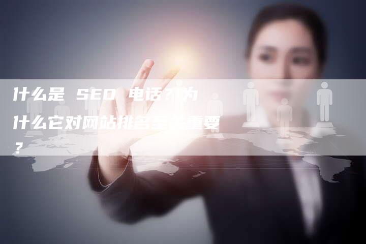 什么是 SEO 电话？为什么它对网站排名至关重要？