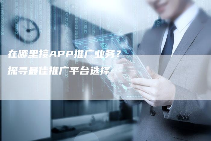 在哪里接APP推广业务？探寻最佳推广平台选择