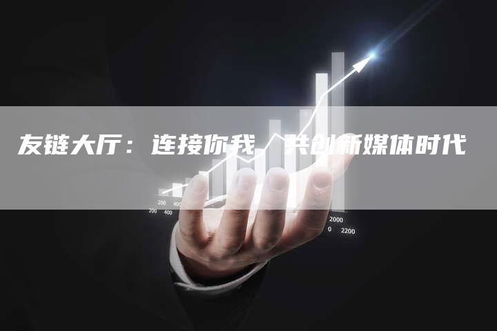 友链大厅：连接你我，共创新媒体时代