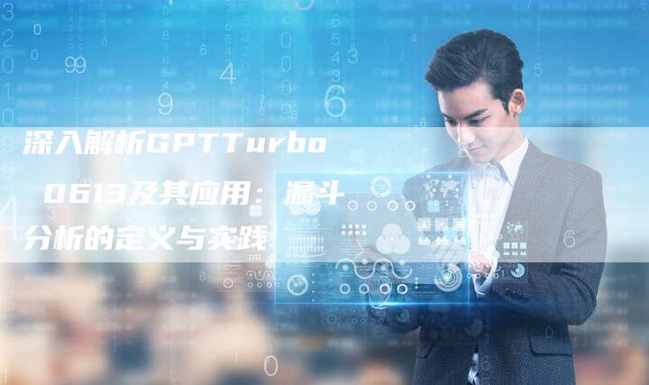 深入解析GPTTurbo 0613及其应用：漏斗分析的定义与实践