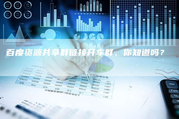 百度资源共享群链接开车群，你知道吗？