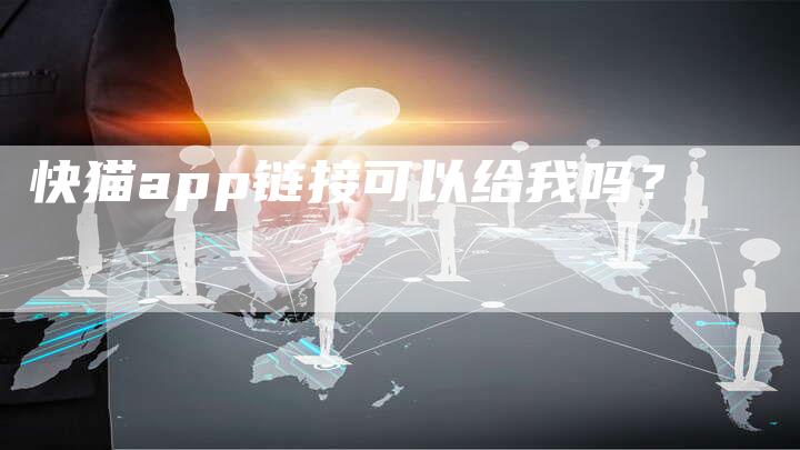 快猫app链接可以给我吗？