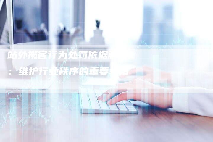 站外揽客行为处罚依据解析：维护行业秩序的重要举措