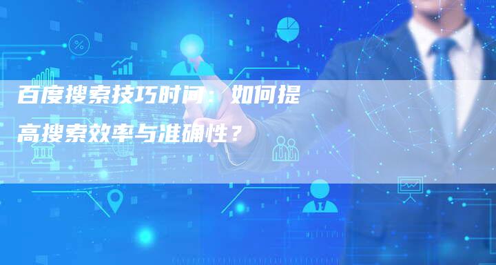 百度搜索技巧时间：如何提高搜索效率与准确性？