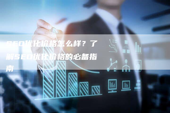 SEO优化价格怎么样？了解SEO优化价格的必备指南