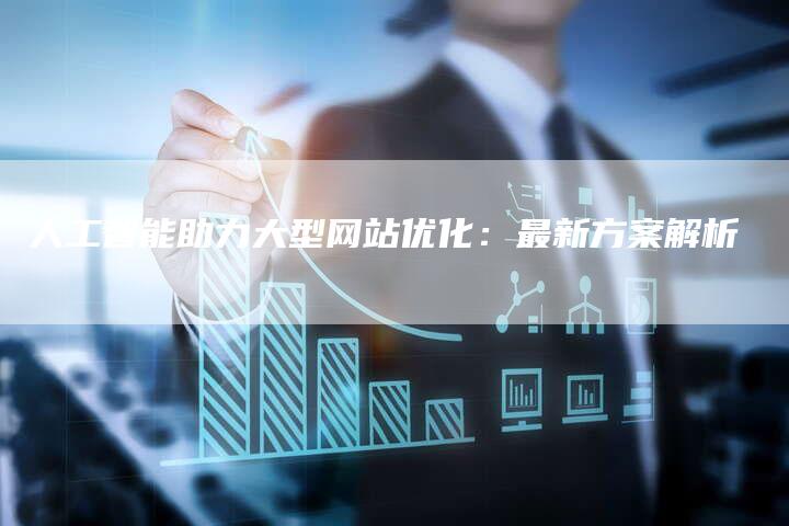 人工智能助力大型网站优化：最新方案解析