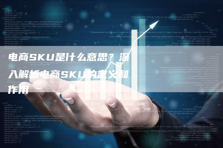 电商SKU是什么意思？深入解析电商SKU的定义和作用