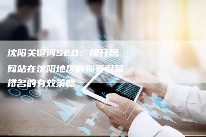 沈阳关键词SEO：提升您网站在沈阳地区的搜索引擎排名的有效策略