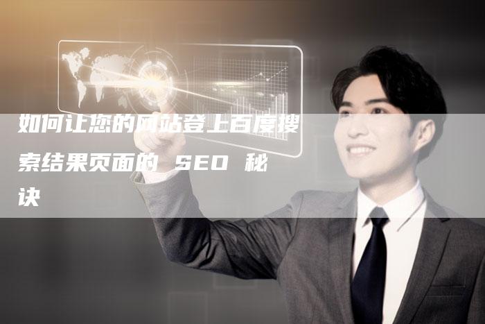 如何让您的网站登上百度搜索结果页面的 SEO 秘诀