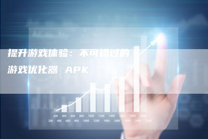 提升游戏体验：不可错过的游戏优化器 APK