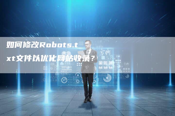 如何修改Robots.txt文件以优化网站收录？