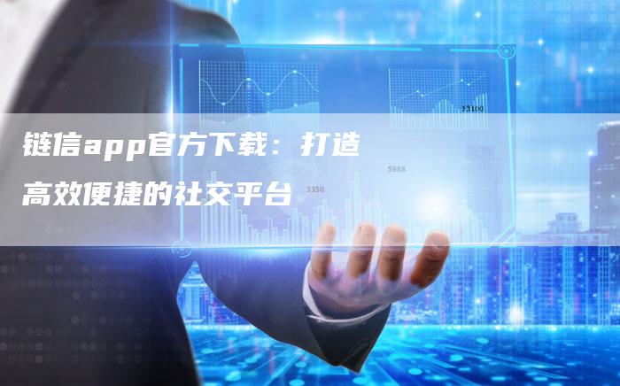 链信app官方下载：打造高效便捷的社交平台