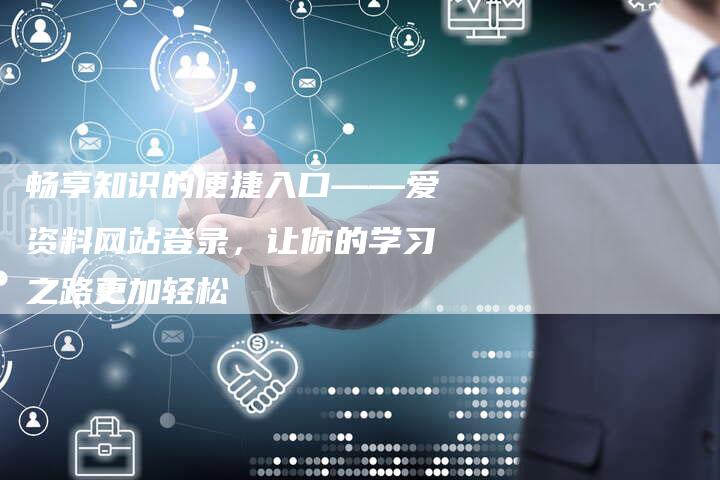 畅享知识的便捷入口——爱资料网站登录，让你的学习之路更加轻松