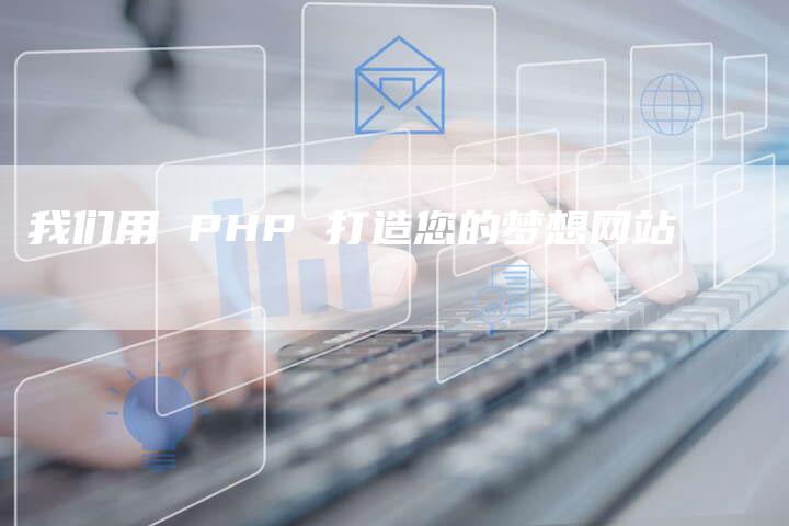 我们用 PHP 打造您的梦想网站