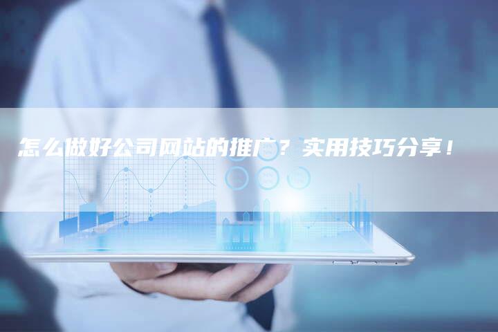 怎么做好公司网站的推广？实用技巧分享！