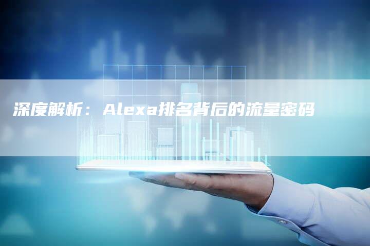 深度解析：Alexa排名背后的流量密码