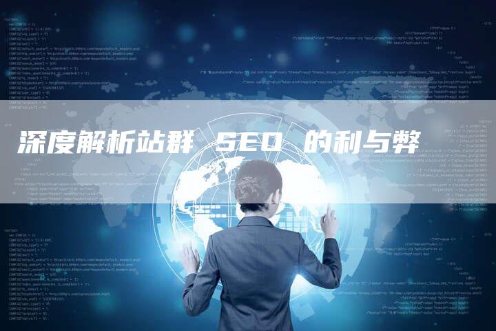 深度解析站群 SEO 的利与弊