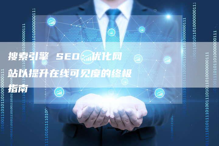 搜索引擎 SEO：优化网站以提升在线可见度的终极指南