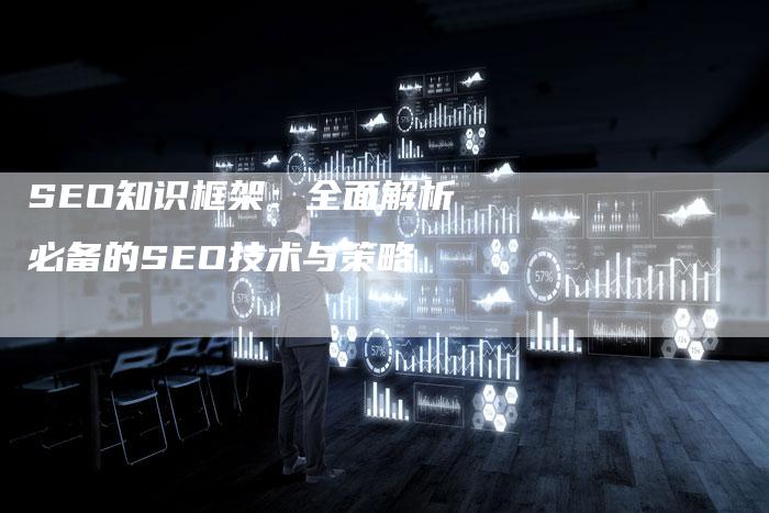 SEO知识框架：全面解析必备的SEO技术与策略