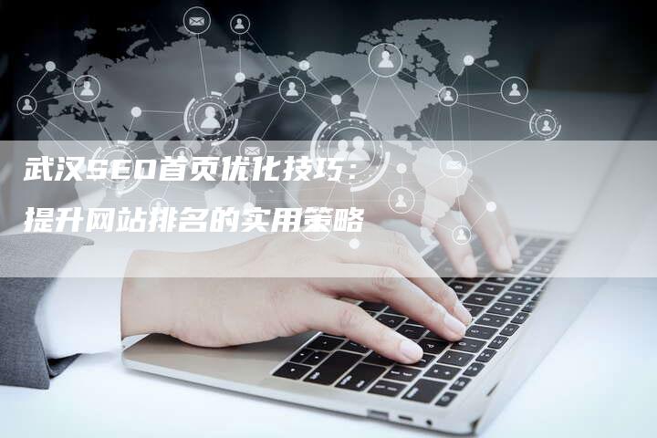 武汉SEO首页优化技巧：提升网站排名的实用策略