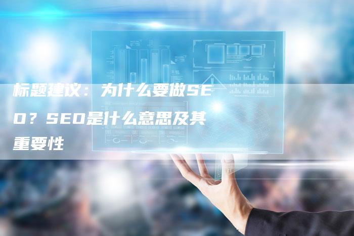 标题建议：为什么要做SEO？SEO是什么意思及其重要性