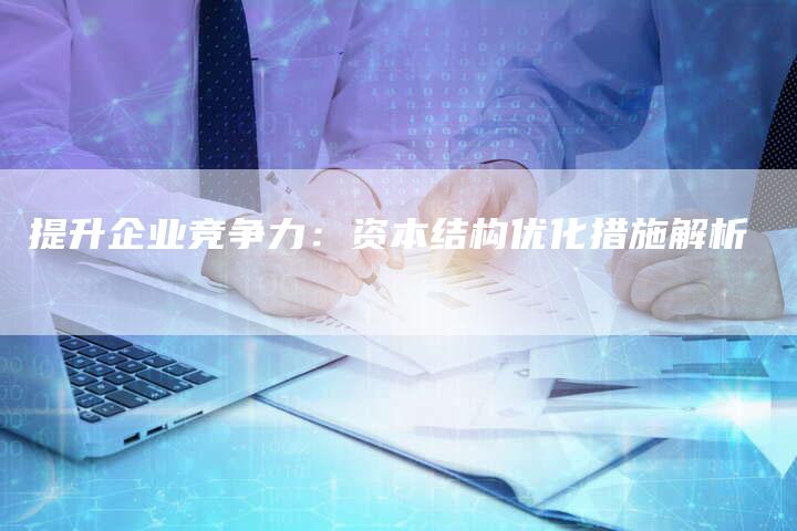 提升企业竞争力：资本结构优化措施解析