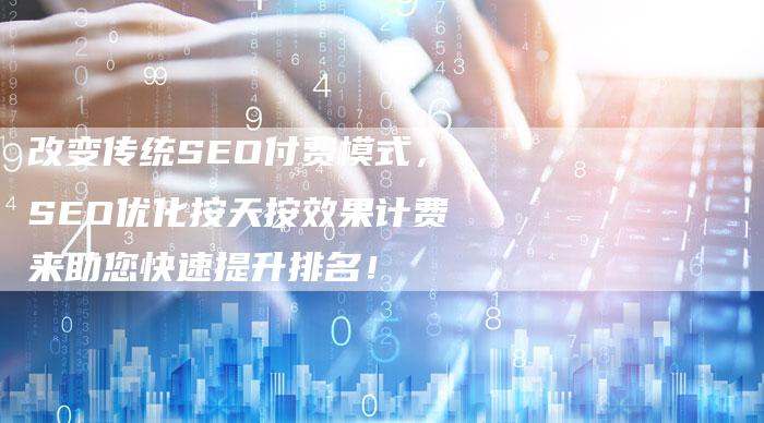 改变传统SEO付费模式，SEO优化按天按效果计费来助您快速提升排名！