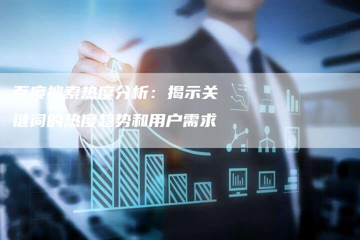 百度搜索热度分析：揭示关键词的热度趋势和用户需求