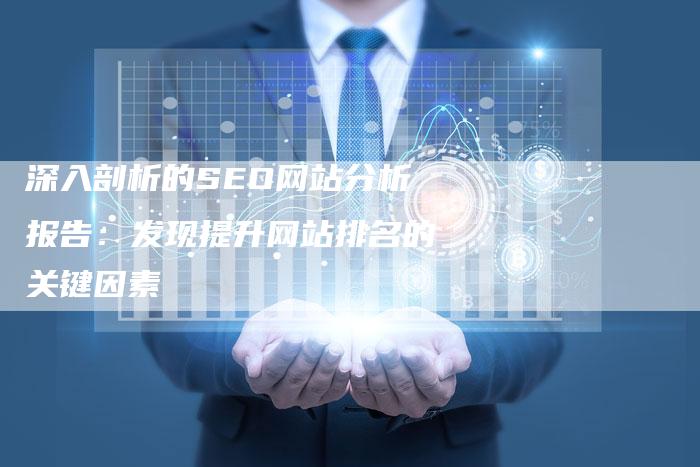 深入剖析的SEO网站分析报告：发现提升网站排名的关键因素