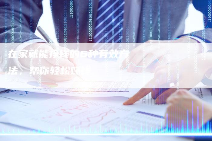 在家就能挣钱的6种有效方法，帮你轻松赚钱
