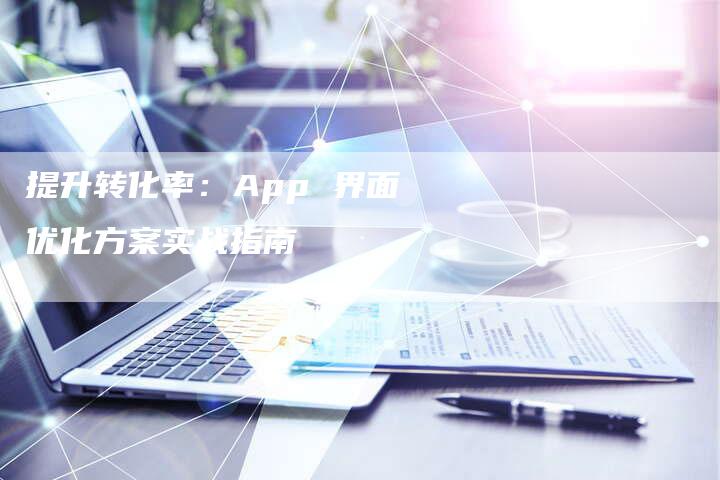 提升转化率：App 界面优化方案实战指南