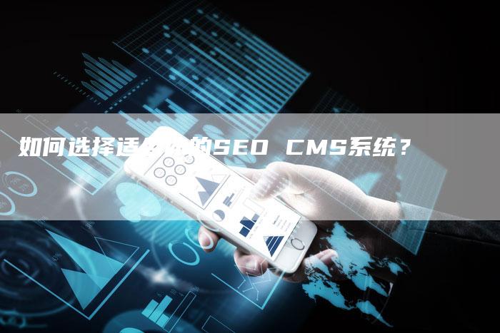 如何选择适合你的SEO CMS系统？