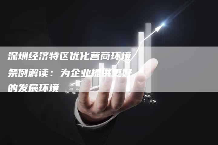 深圳经济特区优化营商环境条例解读：为企业提供更好的发展环境