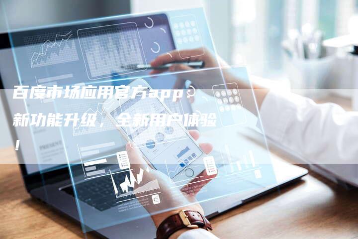 百度市场应用官方app：新功能升级，全新用户体验！